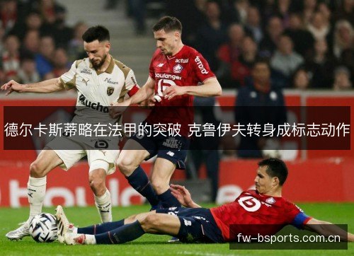 德尔卡斯蒂略在法甲的突破 克鲁伊夫转身成标志动作